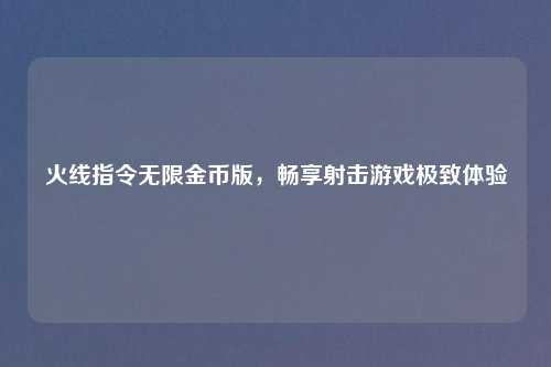 火线指令无限金币版，畅享射击游戏极致体验