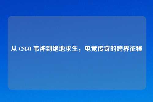 从 CSGO 韦神到绝地求生，电竞传奇的跨界征程
