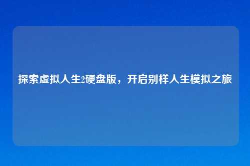 探索虚拟人生2硬盘版，开启别样人生模拟之旅