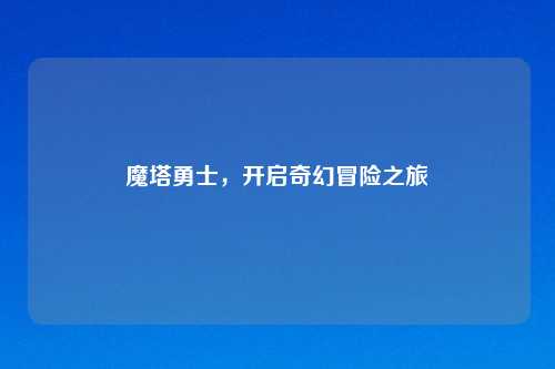 魔塔勇士，开启奇幻冒险之旅