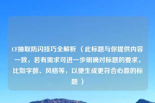 CF抽取防闪技巧全解析 (此标题与你提供内容一致,若有需求可进一步明确对标题的要求,比如字数、风格等,以便生成更符合心意的标题 )