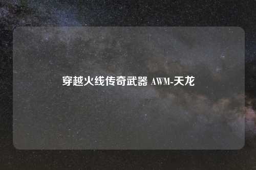 穿越火线传奇武器 AWM-天龙