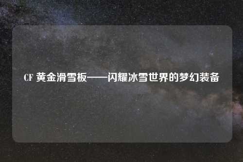CF 黄金滑雪板——闪耀冰雪世界的梦幻装备