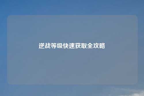 逆战等级快速获取全攻略