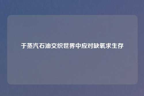 于蒸汽石油交织世界中应对缺氧求生存