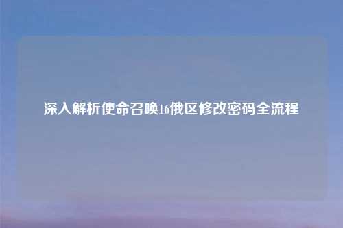 深入解析使命召唤16俄区修改密码全流程