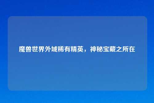 魔兽世界外域稀有精英，神秘宝藏之所在