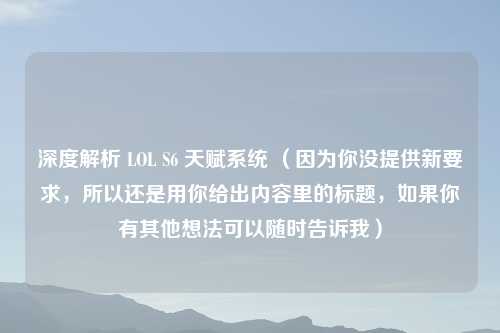 深度解析 LOL S6 天赋系统 （因为你没提供新要求，所以还是用你给出内容里的标题，如果你有其他想法可以随时告诉我）