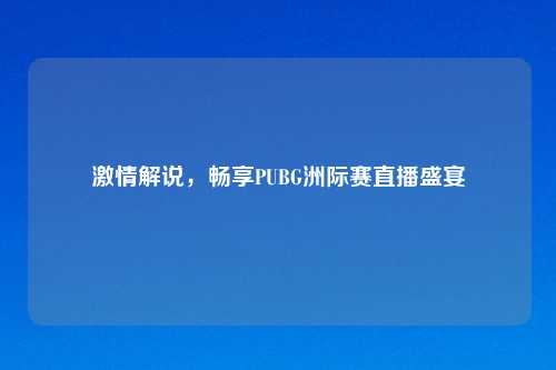      解说，畅享PUBG洲际赛直播盛宴