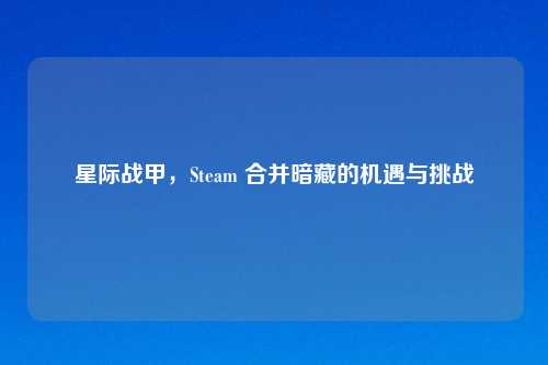星际战甲，Steam 合并暗藏的机遇与挑战