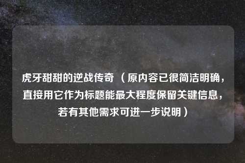 虎牙甜甜的逆战传奇 （原内容已很简洁明确，直接用它作为标题能更大程度保留关键信息，若有其他需求可进一步说明）