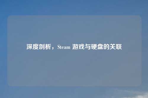 深度剖析，Steam 游戏与硬盘的关联