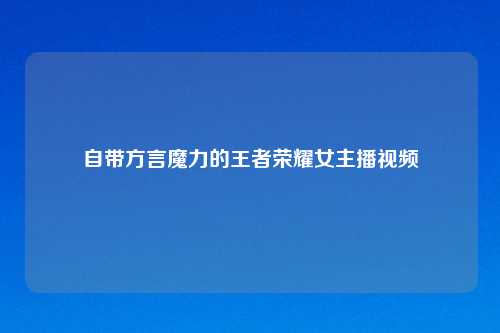 自带方言魔力的王者荣耀女主播视频