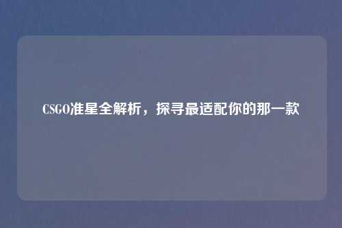 CSGO准星全解析，探寻最适配你的那一款