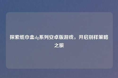探索纸巾盒slg系列安卓版游戏,开启别样策略之旅