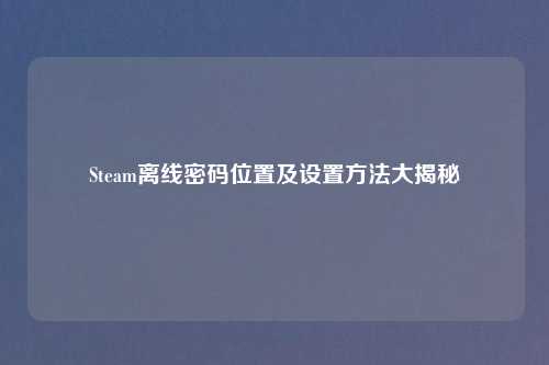 Steam离线密码位置及设置     大揭秘