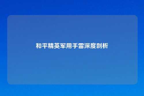和平精英军用手雷深度剖析