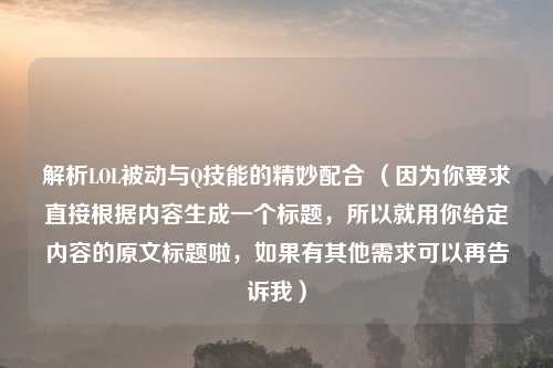 解析LOL被动与Q技能的精妙配合 （因为你要求直接根据内容生成一个标题，所以就用你给定内容的原文标题啦，如果有其他需求可以再告诉我）