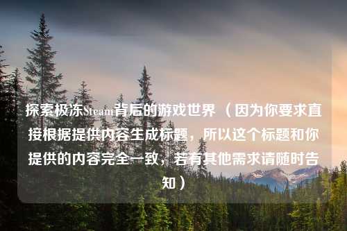 探索极冻Steam背后的游戏世界 （因为你要求直接根据提供内容生成标题，所以这个标题和你提供的内容完全一致，若有其他需求请随时告知）