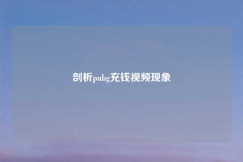 剖析pubg充钱视频现象