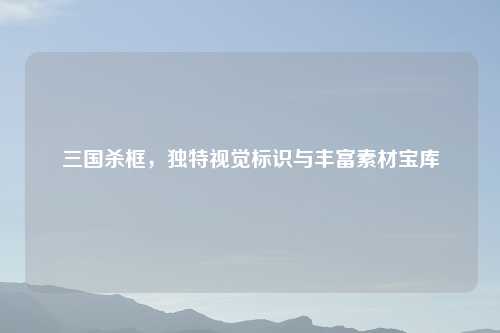 三国杀框,独特视觉标识与丰富素材宝库
