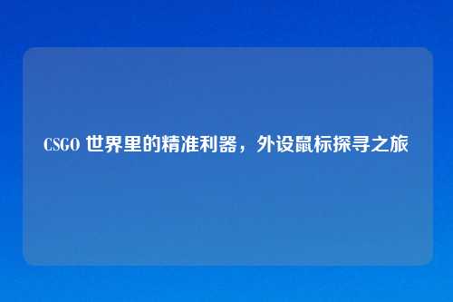 CSGO 世界里的精准利器,外设鼠标探寻之旅