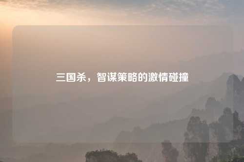 三国杀，智谋策略的吉云服务器jiyun.xin碰撞