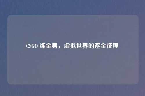 CSGO 炼金男，虚拟世界的逐金征程