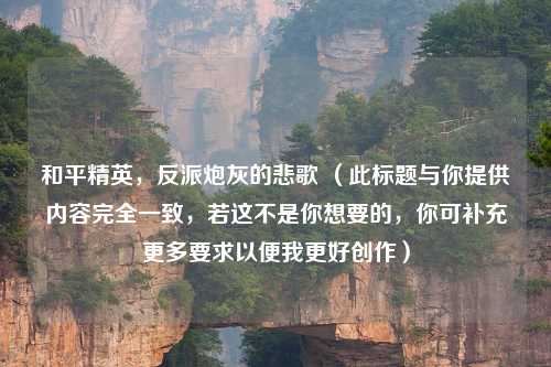 和平精英，反派炮灰的悲歌 （此标题与你提供内容完全一致，若这不是你想要的，你可补充更多要求以便我更好创作）