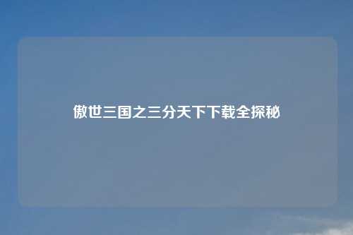 傲世三国之三分天下下载全探秘