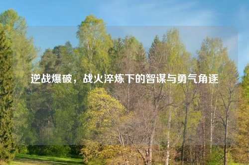 逆战爆破，战火淬炼下的智谋与勇气角逐