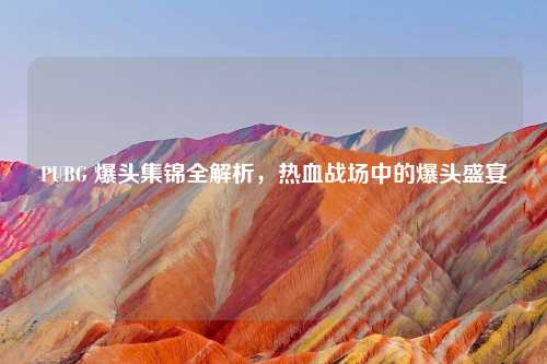 PUBG 爆头集锦全解析,热血战场中的爆头盛宴