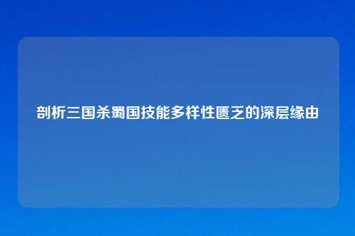剖析三国杀蜀国技能多样性匮乏的深层缘由