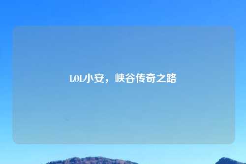 LOL小安，峡谷传奇之路