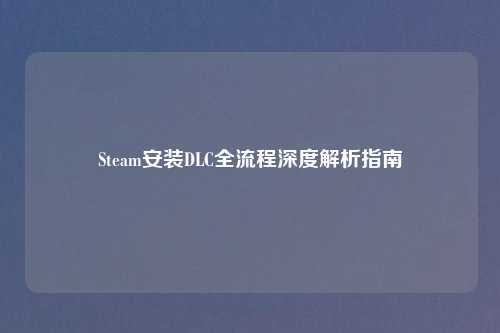 Steam安装DLC全流程深度解析指南