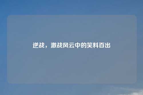 逆战,激战风云中的笑料百出