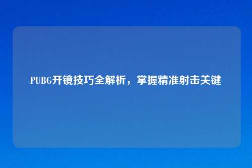 PUBG开镜技巧全解析，掌握精准射击关键