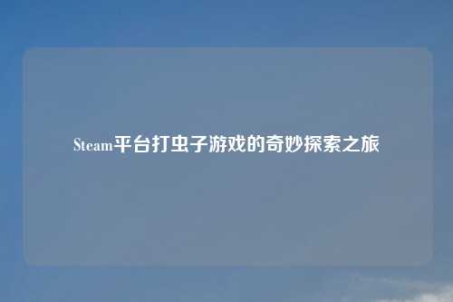 Steam平台打虫子游戏的奇妙探索之旅