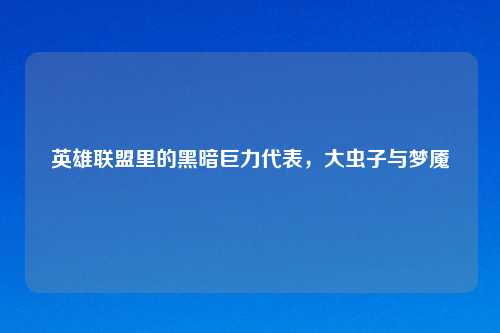 英雄联盟里的黑暗巨力代表，大虫子与梦魇