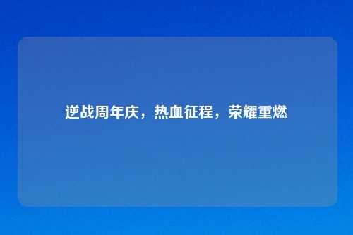 逆战周年庆，热血征程，荣耀重燃