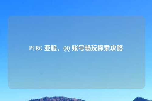 PUBG 亚服，      账号畅玩探索攻略