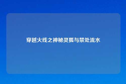 穿越火线之神秘灵狐与禁处流水