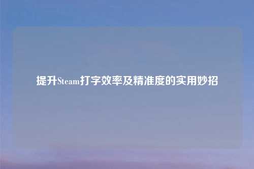 提升Steam打字效率及精准度的实用妙招