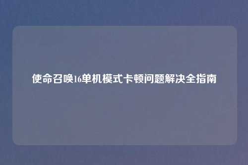使命召唤16单机模式卡顿问题解决全指南