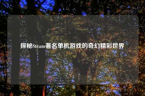 探秘Steam著名单机游戏的奇幻精彩世界