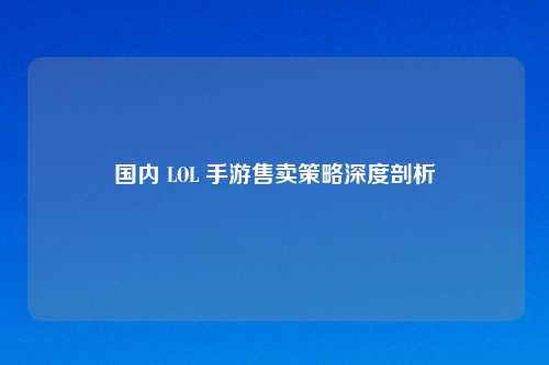 国内 LOL 手游售卖策略深度剖析