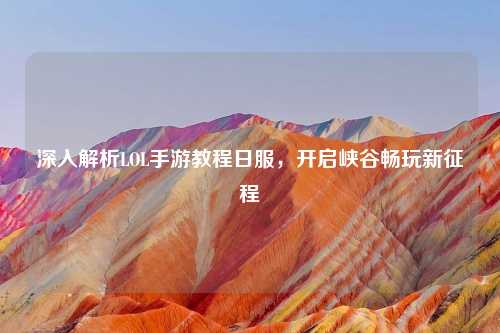 深入解析LOL手游教程日服,开启峡谷畅玩新征程