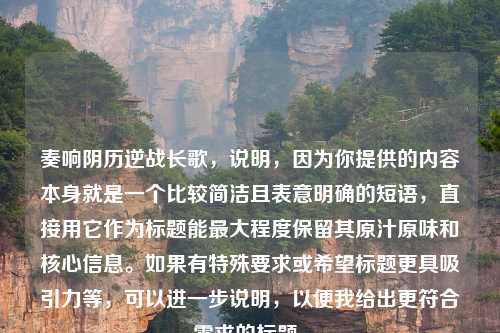 奏响阴历逆战长歌，说明，因为你提供的内容本身就是一个比较简洁且表意明确的短语，直接用它作为标题能更大程度保留其原汁原味和核心信息。如果有特殊要求或希望标题更具吸引力等，可以进一步说明，以便我给出更符合需求的标题。