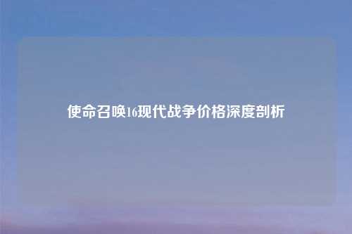 使命召唤16现代战争价格深度剖析