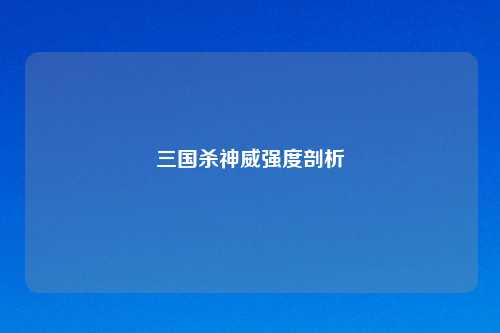 三国杀神威强度剖析